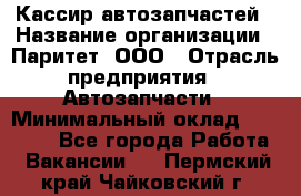 Кассир автозапчастей › Название организации ­ Паритет, ООО › Отрасль предприятия ­ Автозапчасти › Минимальный оклад ­ 21 000 - Все города Работа » Вакансии   . Пермский край,Чайковский г.